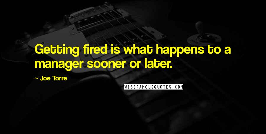 Joe Torre Quotes: Getting fired is what happens to a manager sooner or later.