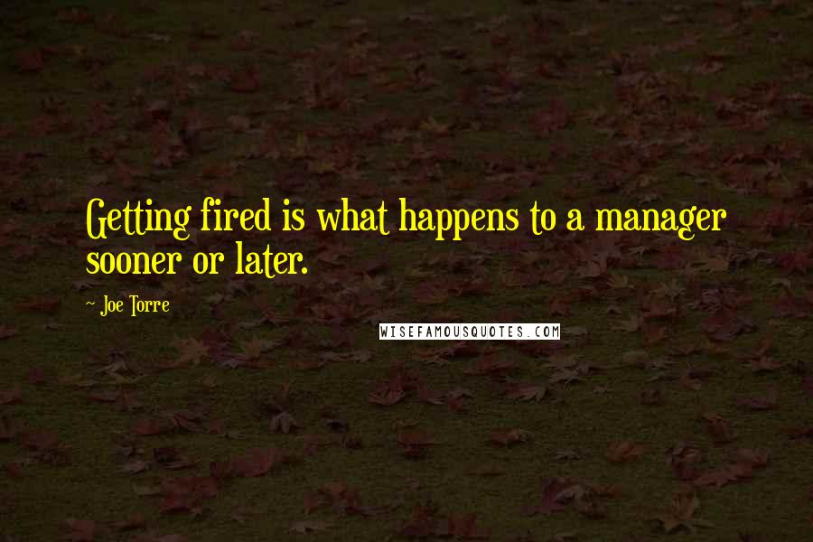 Joe Torre Quotes: Getting fired is what happens to a manager sooner or later.