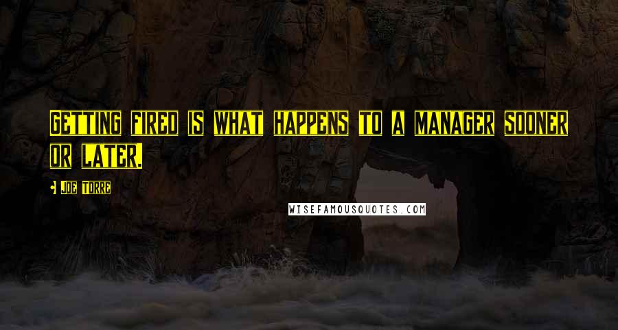 Joe Torre Quotes: Getting fired is what happens to a manager sooner or later.