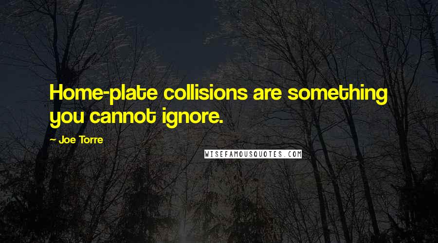 Joe Torre Quotes: Home-plate collisions are something you cannot ignore.