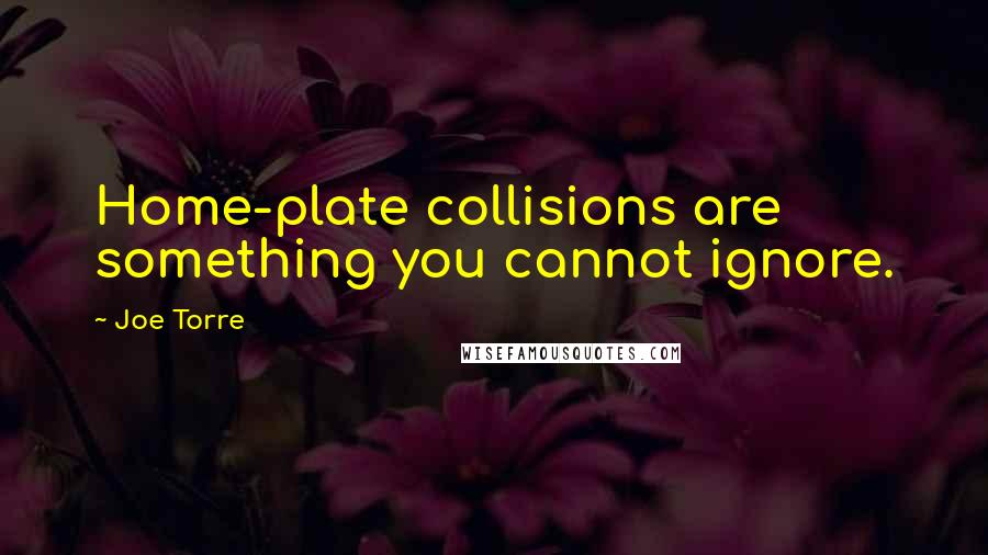 Joe Torre Quotes: Home-plate collisions are something you cannot ignore.
