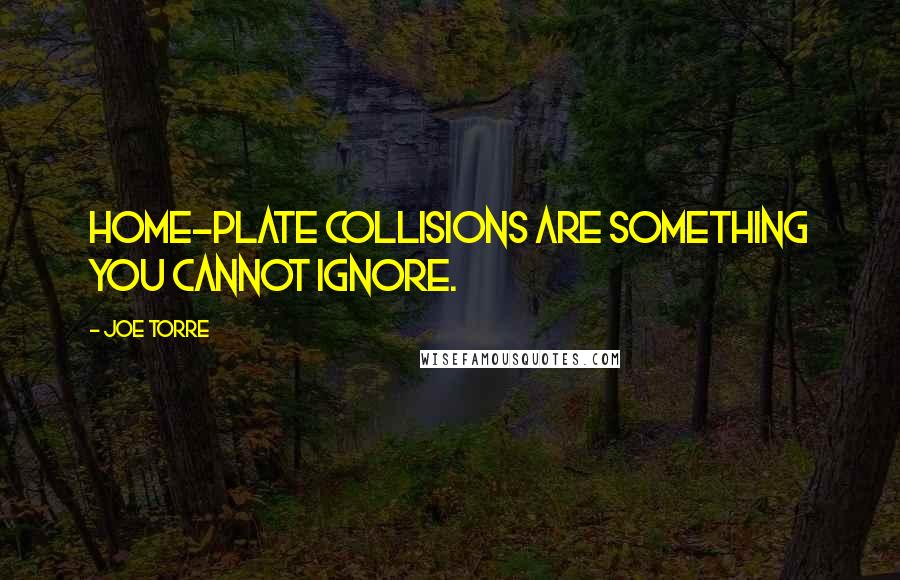 Joe Torre Quotes: Home-plate collisions are something you cannot ignore.