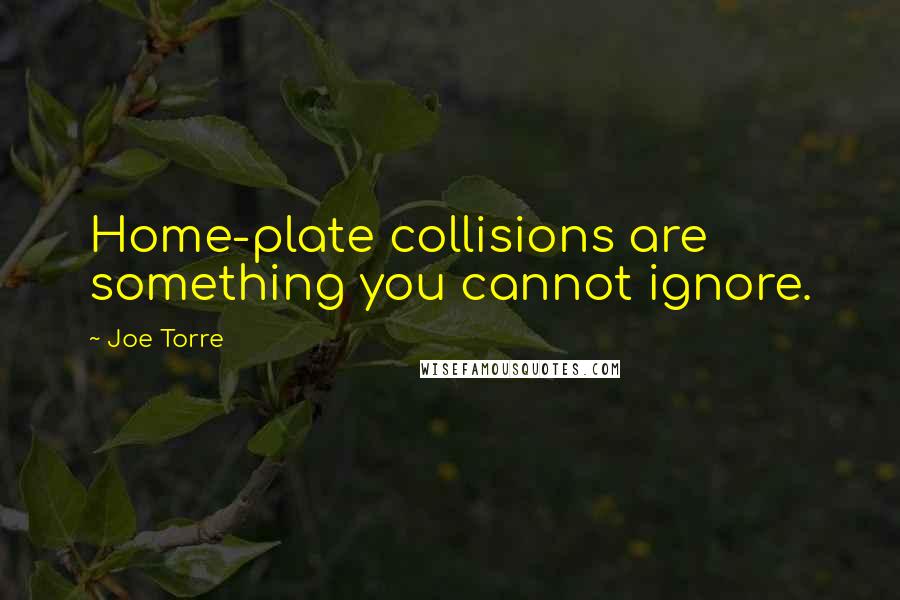 Joe Torre Quotes: Home-plate collisions are something you cannot ignore.