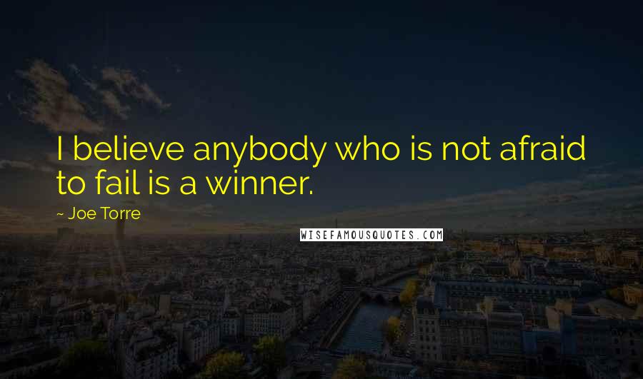 Joe Torre Quotes: I believe anybody who is not afraid to fail is a winner.