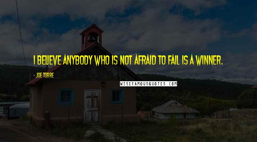 Joe Torre Quotes: I believe anybody who is not afraid to fail is a winner.