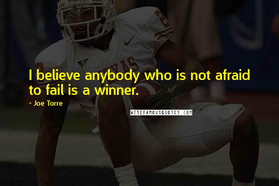 Joe Torre Quotes: I believe anybody who is not afraid to fail is a winner.