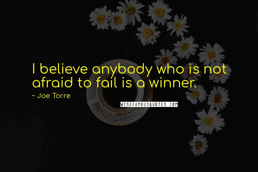 Joe Torre Quotes: I believe anybody who is not afraid to fail is a winner.