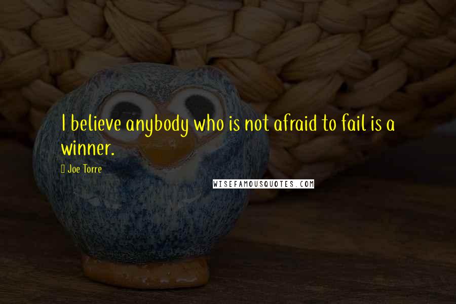 Joe Torre Quotes: I believe anybody who is not afraid to fail is a winner.