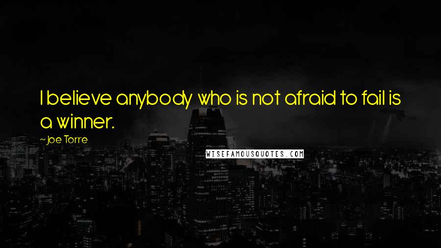 Joe Torre Quotes: I believe anybody who is not afraid to fail is a winner.