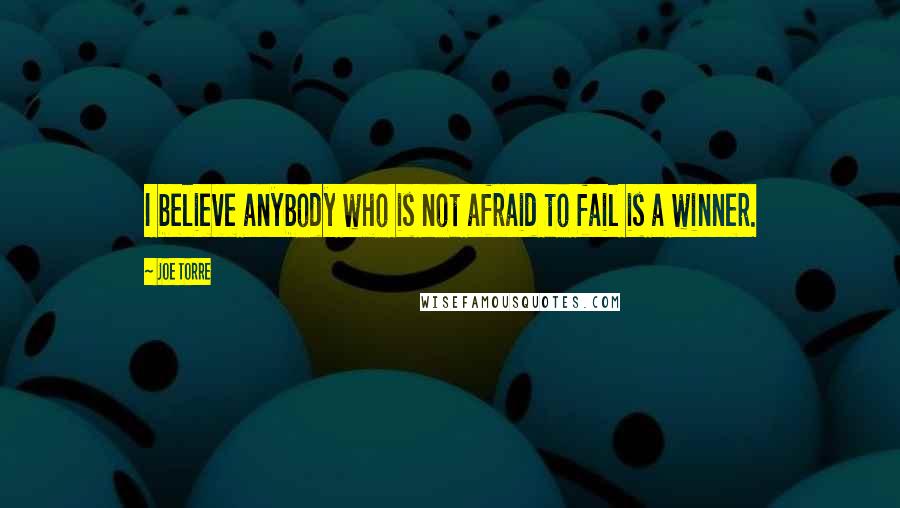 Joe Torre Quotes: I believe anybody who is not afraid to fail is a winner.