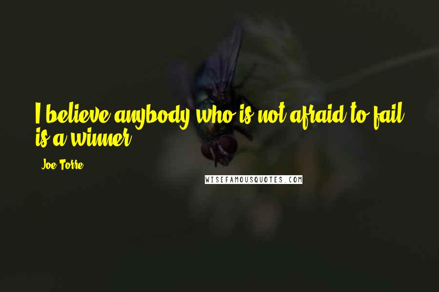 Joe Torre Quotes: I believe anybody who is not afraid to fail is a winner.