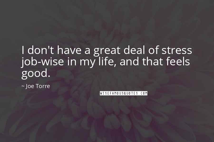 Joe Torre Quotes: I don't have a great deal of stress job-wise in my life, and that feels good.