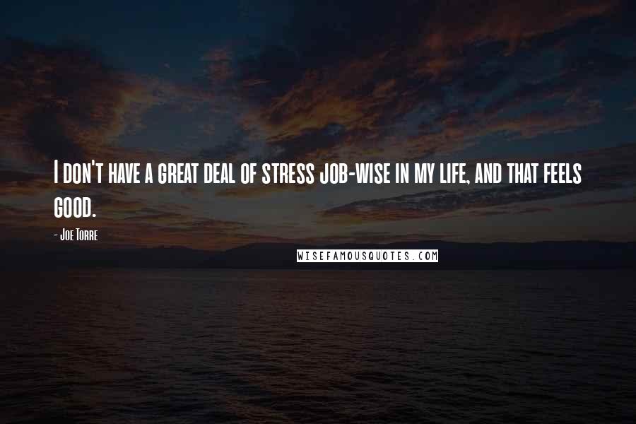 Joe Torre Quotes: I don't have a great deal of stress job-wise in my life, and that feels good.