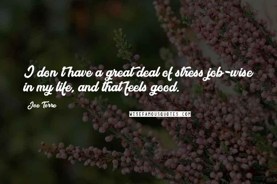Joe Torre Quotes: I don't have a great deal of stress job-wise in my life, and that feels good.