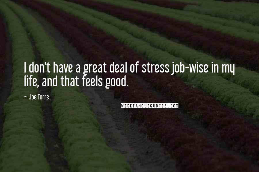 Joe Torre Quotes: I don't have a great deal of stress job-wise in my life, and that feels good.