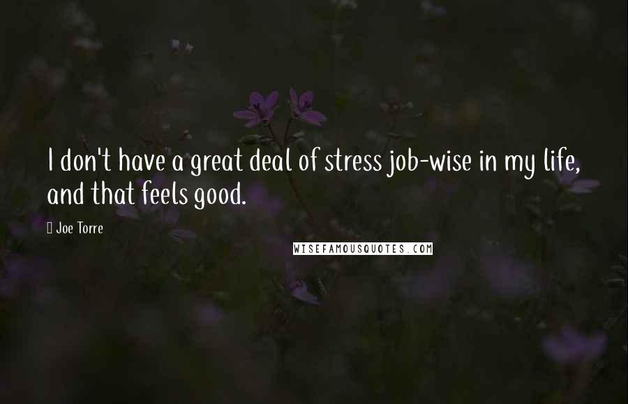 Joe Torre Quotes: I don't have a great deal of stress job-wise in my life, and that feels good.