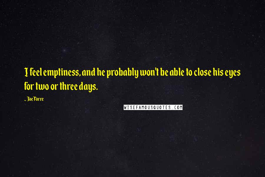 Joe Torre Quotes: I feel emptiness, and he probably won't be able to close his eyes for two or three days.