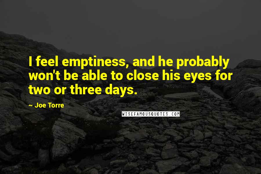 Joe Torre Quotes: I feel emptiness, and he probably won't be able to close his eyes for two or three days.