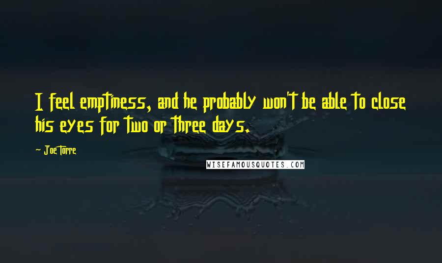 Joe Torre Quotes: I feel emptiness, and he probably won't be able to close his eyes for two or three days.