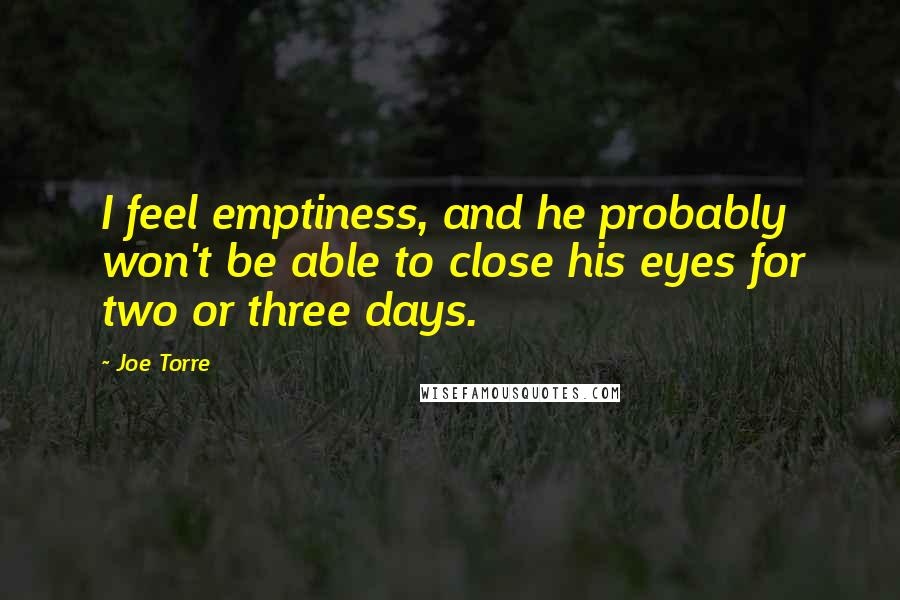 Joe Torre Quotes: I feel emptiness, and he probably won't be able to close his eyes for two or three days.