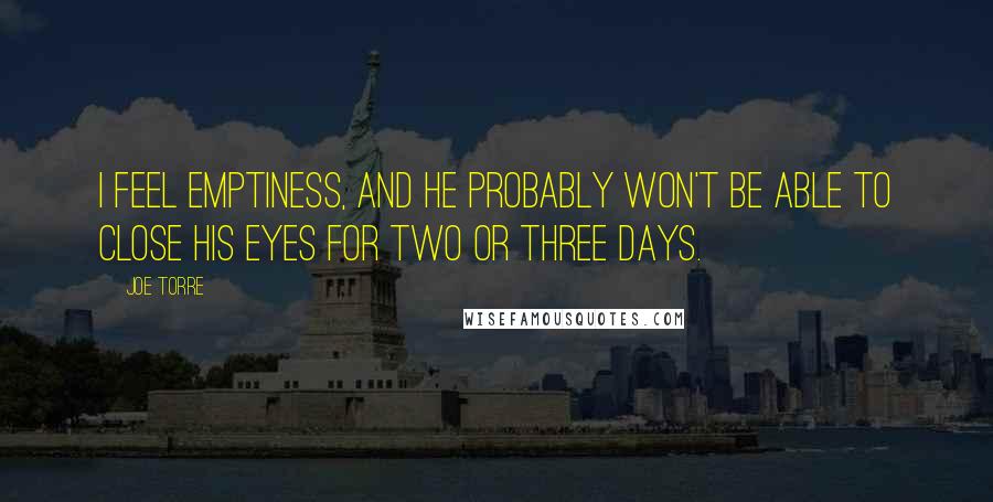 Joe Torre Quotes: I feel emptiness, and he probably won't be able to close his eyes for two or three days.