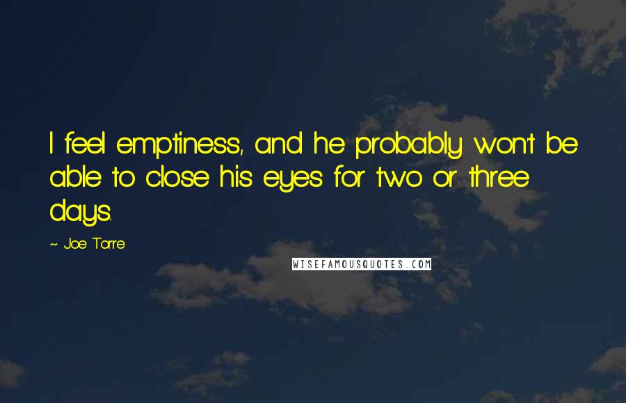 Joe Torre Quotes: I feel emptiness, and he probably won't be able to close his eyes for two or three days.