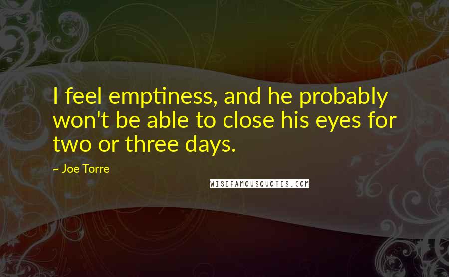 Joe Torre Quotes: I feel emptiness, and he probably won't be able to close his eyes for two or three days.