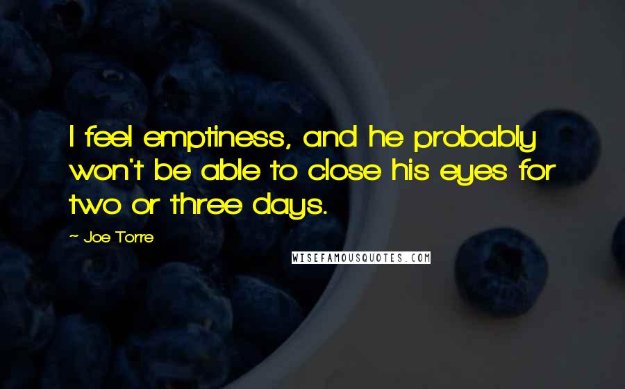 Joe Torre Quotes: I feel emptiness, and he probably won't be able to close his eyes for two or three days.