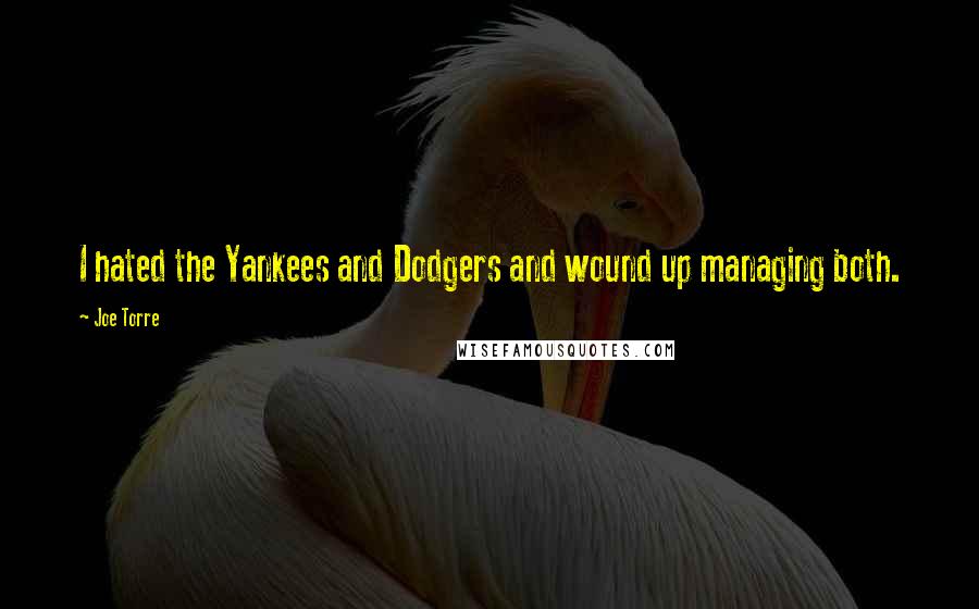 Joe Torre Quotes: I hated the Yankees and Dodgers and wound up managing both.