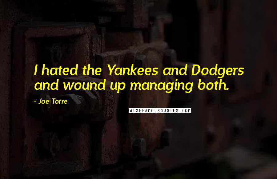 Joe Torre Quotes: I hated the Yankees and Dodgers and wound up managing both.