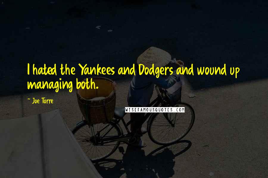 Joe Torre Quotes: I hated the Yankees and Dodgers and wound up managing both.