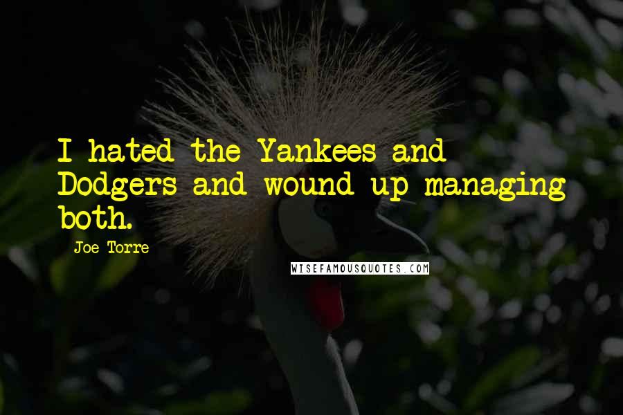 Joe Torre Quotes: I hated the Yankees and Dodgers and wound up managing both.