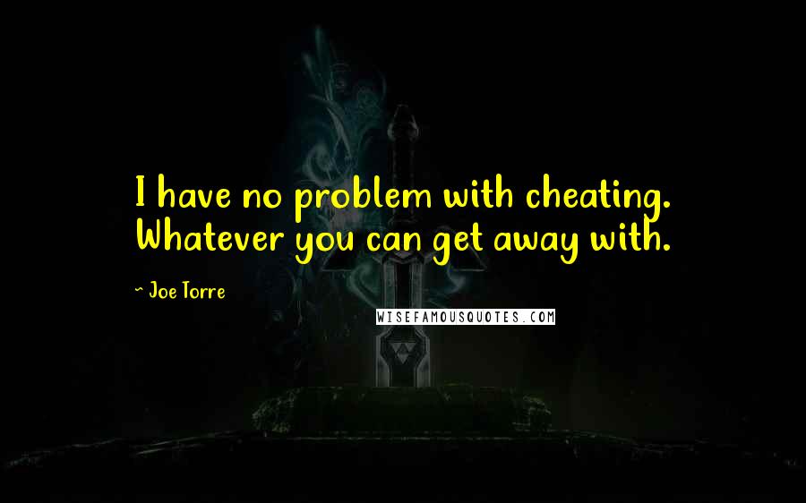 Joe Torre Quotes: I have no problem with cheating. Whatever you can get away with.