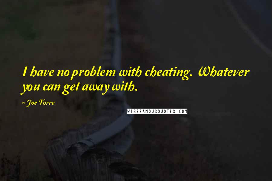 Joe Torre Quotes: I have no problem with cheating. Whatever you can get away with.