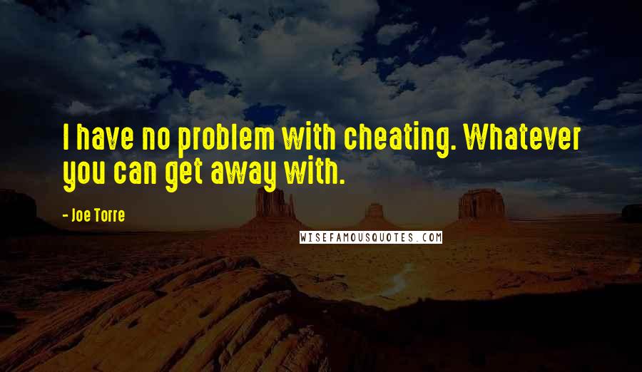 Joe Torre Quotes: I have no problem with cheating. Whatever you can get away with.