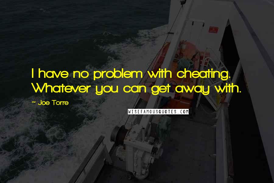 Joe Torre Quotes: I have no problem with cheating. Whatever you can get away with.