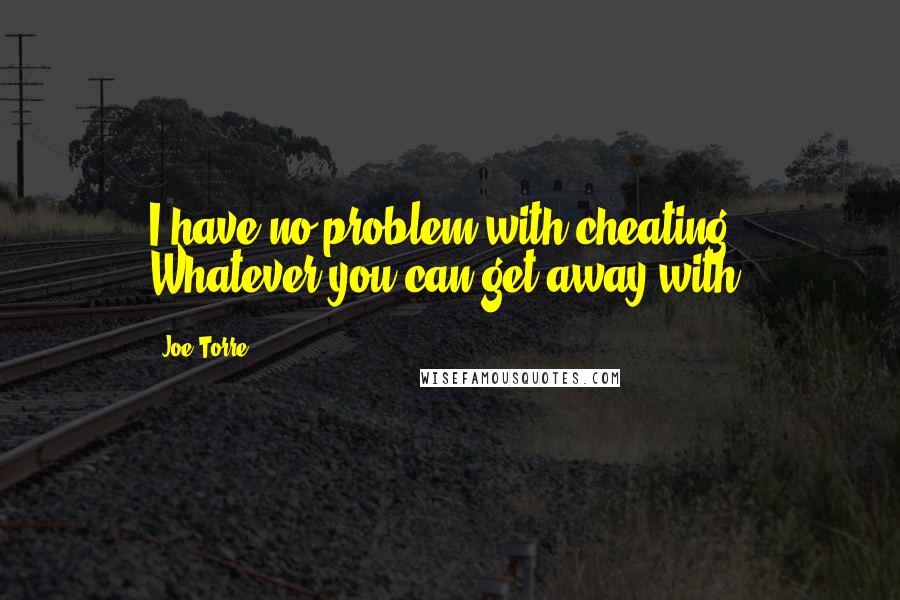 Joe Torre Quotes: I have no problem with cheating. Whatever you can get away with.