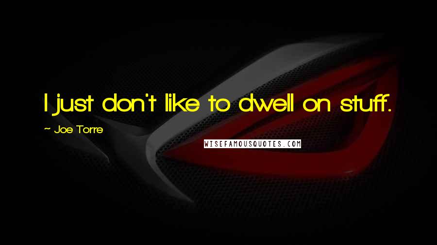 Joe Torre Quotes: I just don't like to dwell on stuff.