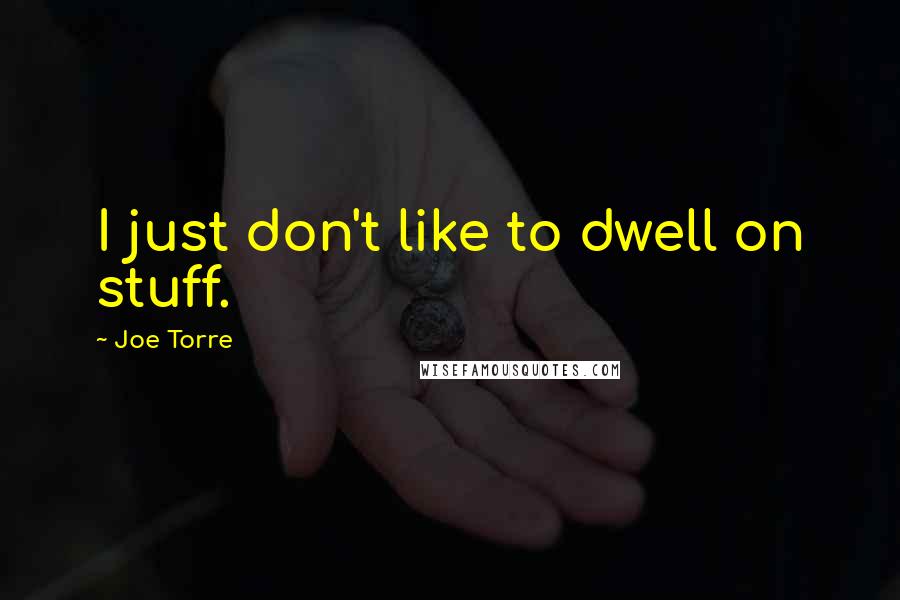 Joe Torre Quotes: I just don't like to dwell on stuff.