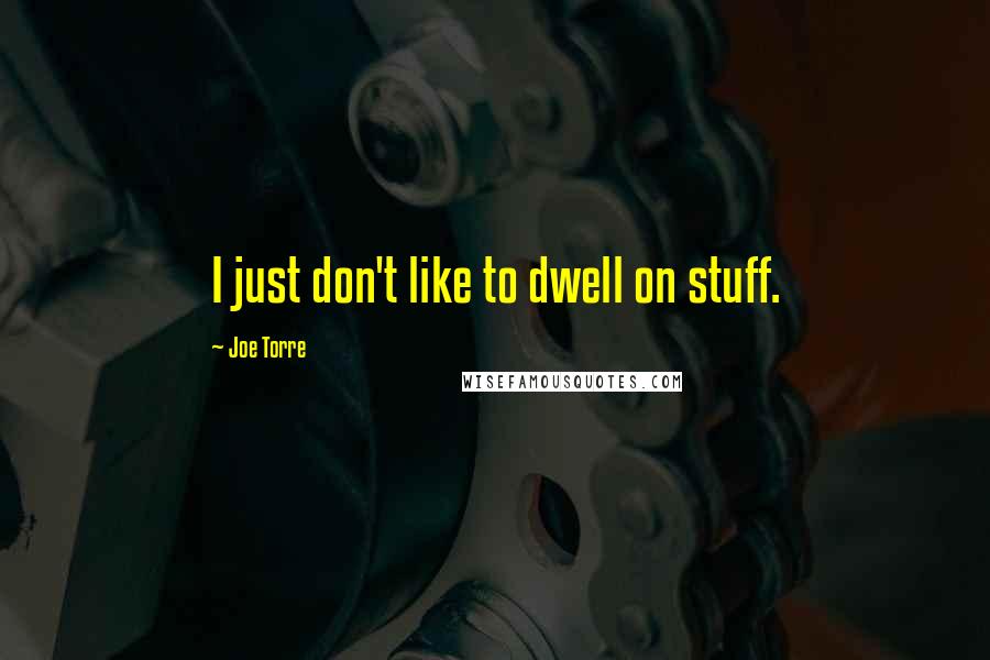 Joe Torre Quotes: I just don't like to dwell on stuff.