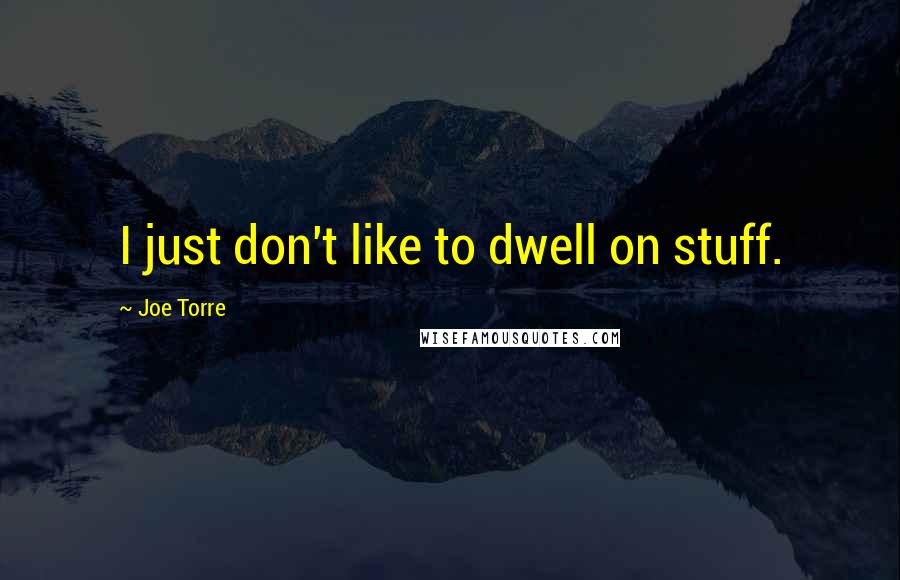 Joe Torre Quotes: I just don't like to dwell on stuff.