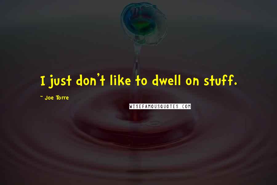 Joe Torre Quotes: I just don't like to dwell on stuff.