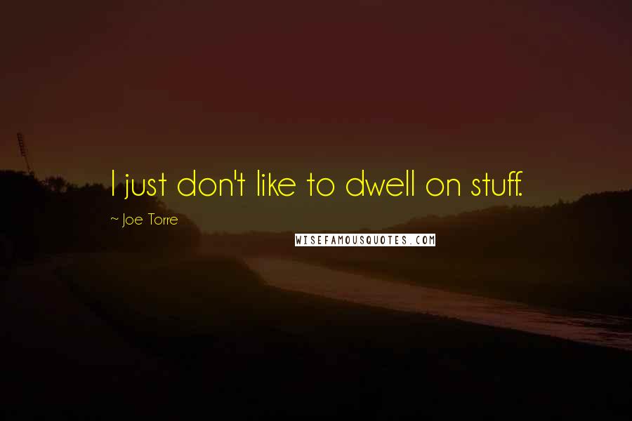 Joe Torre Quotes: I just don't like to dwell on stuff.
