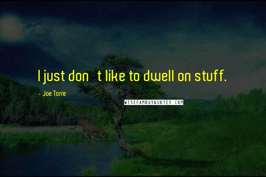 Joe Torre Quotes: I just don't like to dwell on stuff.