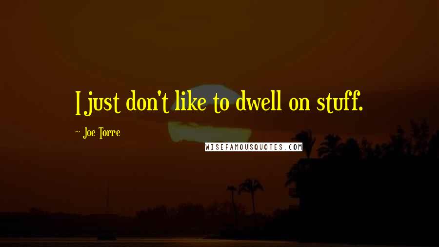 Joe Torre Quotes: I just don't like to dwell on stuff.