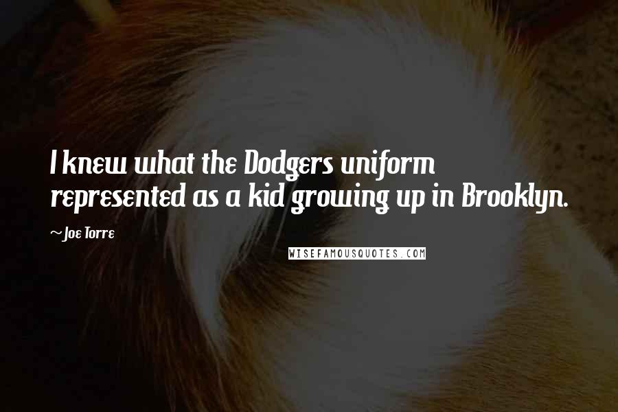 Joe Torre Quotes: I knew what the Dodgers uniform represented as a kid growing up in Brooklyn.