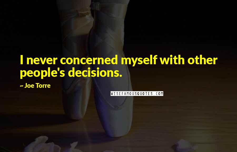 Joe Torre Quotes: I never concerned myself with other people's decisions.