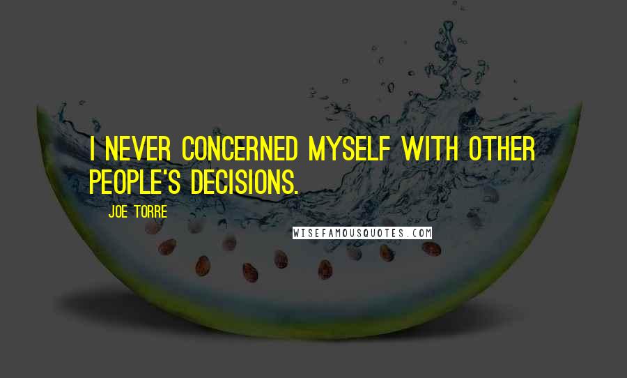 Joe Torre Quotes: I never concerned myself with other people's decisions.
