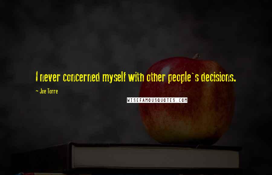 Joe Torre Quotes: I never concerned myself with other people's decisions.