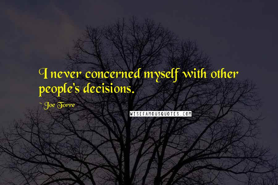 Joe Torre Quotes: I never concerned myself with other people's decisions.